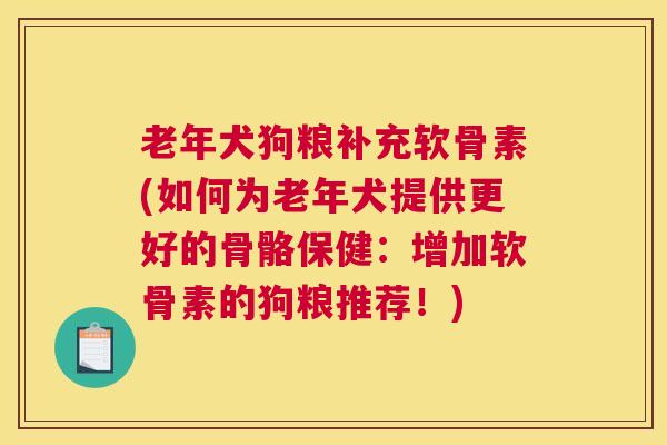 老年犬狗粮补充软骨素(如何为老年犬提供更好的骨骼保健：增加软骨素的狗粮推荐！)
