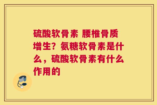 硫酸软骨素 腰椎？氨糖软骨素是什么，硫酸软骨素有什么作用的