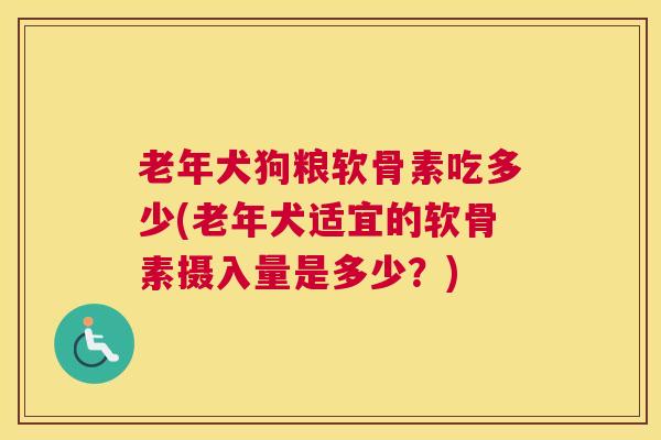 老年犬狗粮软骨素吃多少(老年犬适宜的软骨素摄入量是多少？)