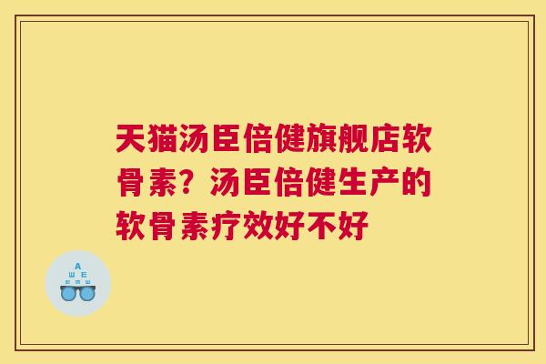 天猫汤臣倍健旗舰店软骨素？汤臣倍健生产的软骨素疗效好不好