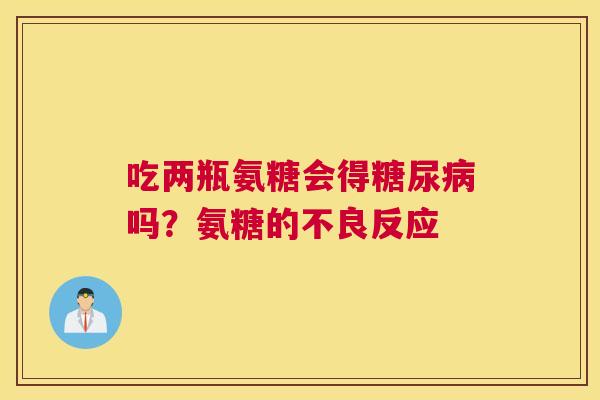 吃两瓶氨糖会得糖尿病吗？氨糖的不良反应