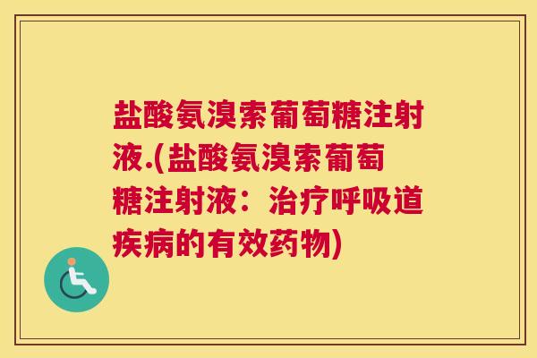 盐酸氨溴索葡萄糖注射液.(盐酸氨溴索葡萄糖注射液：治疗呼吸道疾病的有效药物)