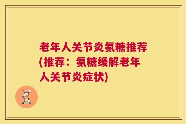 老年人关节炎氨糖推荐(推荐：氨糖缓解老年人关节炎症状)
