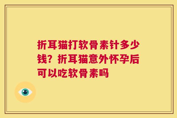 折耳猫打软骨素针多少钱？折耳猫意外怀孕后可以吃软骨素吗