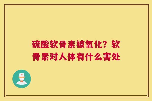 硫酸软骨素被氧化？软骨素对人体有什么害处