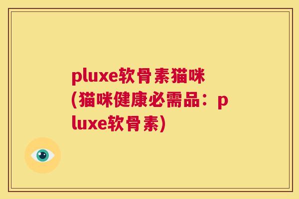 pluxe软骨素猫咪(猫咪健康必需品：pluxe软骨素)
