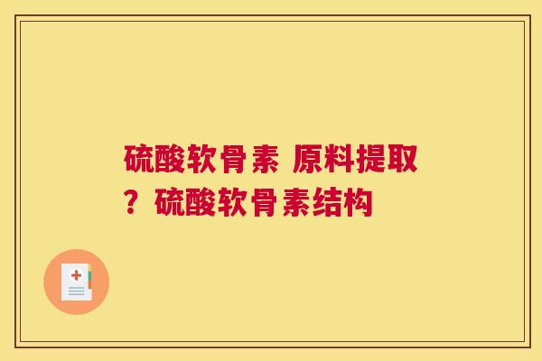 硫酸软骨素 原料提取？硫酸软骨素结构