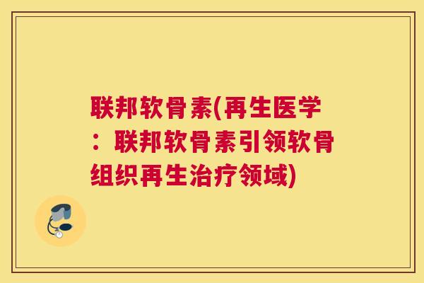 联邦软骨素(再生医学：联邦软骨素引领软骨组织再生治疗领域)