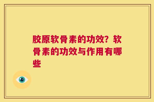 胶原软骨素的功效？软骨素的功效与作用有哪些