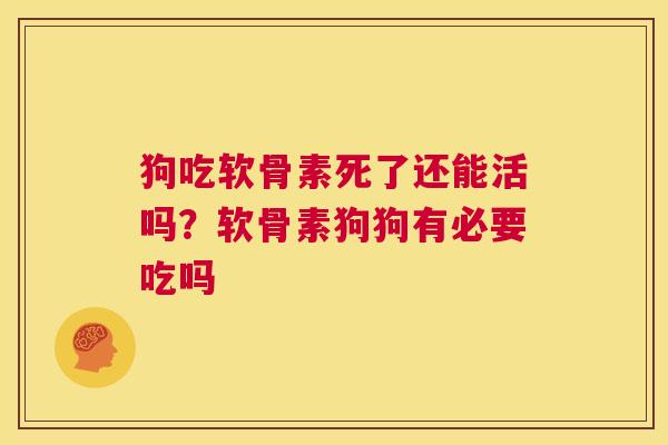 狗吃软骨素死了还能活吗？软骨素狗狗有必要吃吗