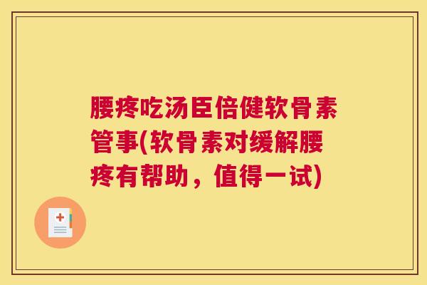 腰疼吃汤臣倍健软骨素管事(软骨素对缓解腰疼有帮助，值得一试)