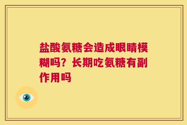 盐酸氨糖会造成眼睛模糊吗？长期吃氨糖有副作用吗