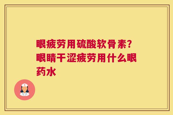 眼疲劳用硫酸软骨素？眼睛干涩疲劳用什么眼药水
