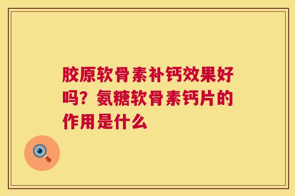 胶原软骨素补钙效果好吗？氨糖软骨素钙片的作用是什么