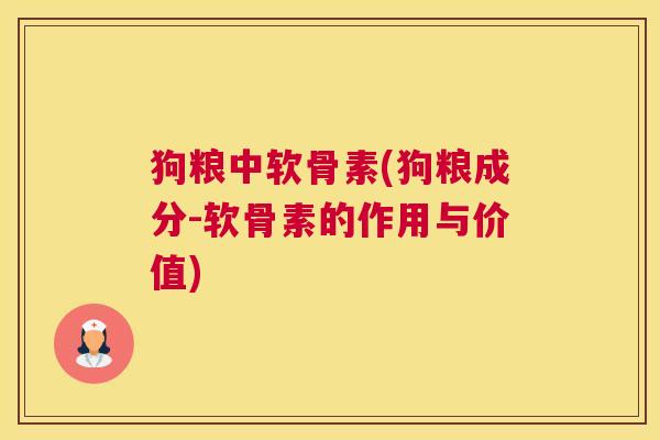 狗粮中软骨素(狗粮成分-软骨素的作用与价值)