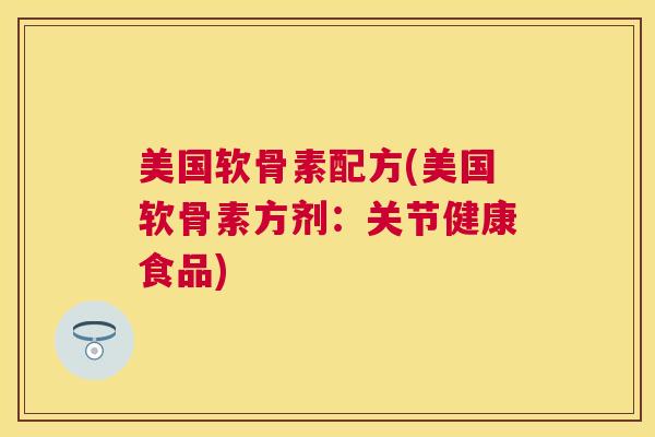 美国软骨素配方(美国软骨素方剂：关节健康食品)