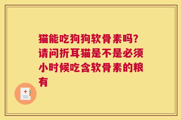 猫能吃狗狗软骨素吗？请问折耳猫是不是必须小时候吃含软骨素的粮有