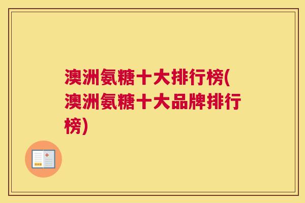 澳洲氨糖十大排行榜(澳洲氨糖十大品牌排行榜)