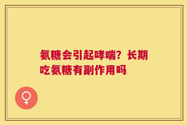 氨糖会引起？长期吃氨糖有副作用吗