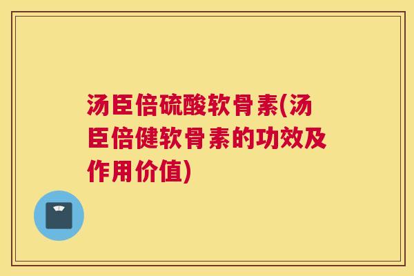 汤臣倍硫酸软骨素(汤臣倍健软骨素的功效及作用价值)