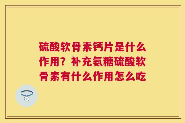 硫酸软骨素钙片是什么作用？补充氨糖硫酸软骨素有什么作用怎么吃