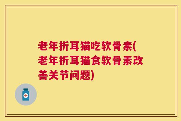 老年折耳猫吃软骨素(老年折耳猫食软骨素改善关节问题)