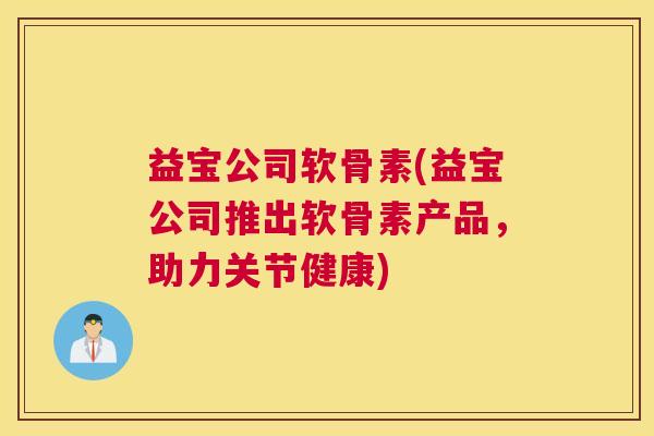 益宝公司软骨素(益宝公司推出软骨素产品，助力关节健康)