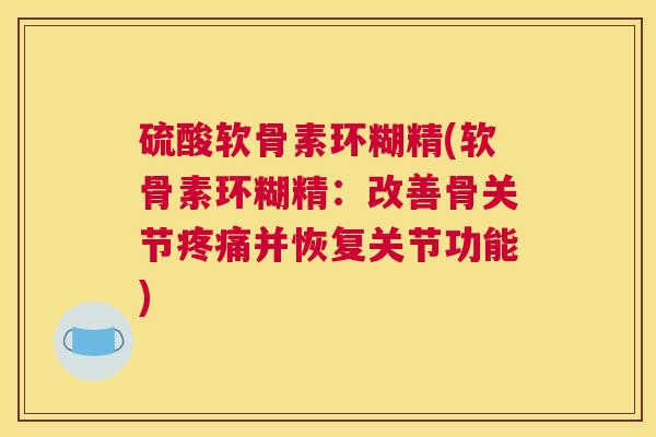 硫酸软骨素环糊精(软骨素环糊精：改善骨关节疼痛并恢复关节功能)