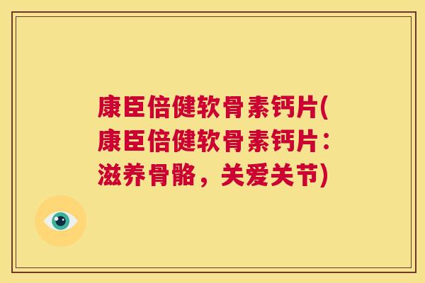 康臣倍健软骨素钙片(康臣倍健软骨素钙片：滋养骨骼，关爱关节)