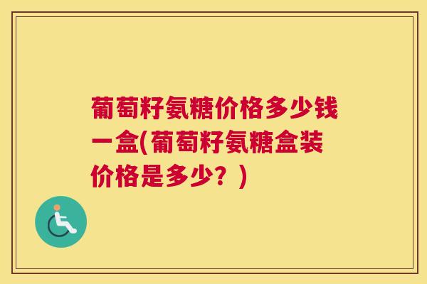 葡萄籽氨糖价格多少钱一盒(葡萄籽氨糖盒装价格是多少？)