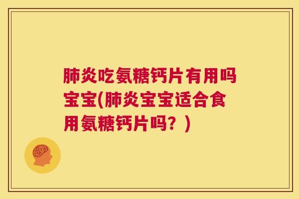 肺炎吃氨糖钙片有用吗宝宝(肺炎宝宝适合食用氨糖钙片吗？)