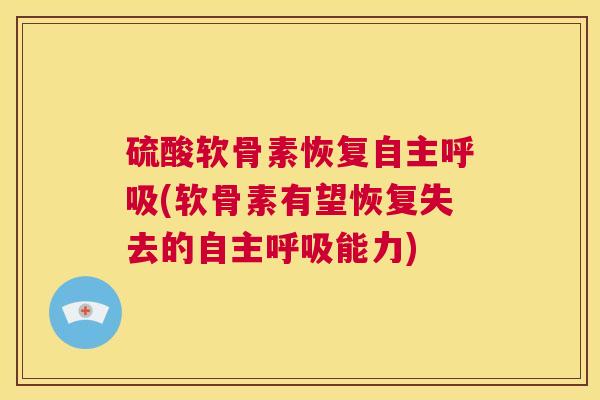 硫酸软骨素恢复自主呼吸(软骨素有望恢复失去的自主呼吸能力)
