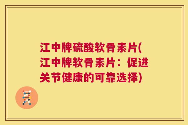 江中牌硫酸软骨素片(江中牌软骨素片：促进关节健康的可靠选择)
