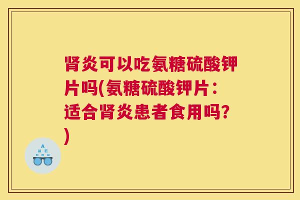 肾炎可以吃氨糖硫酸钾片吗(氨糖硫酸钾片：适合肾炎患者食用吗？)
