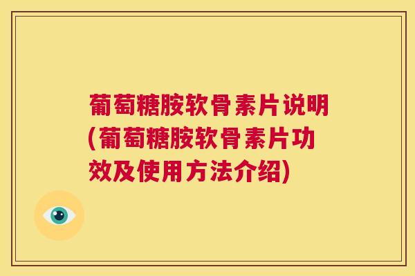 葡萄糖胺软骨素片说明(葡萄糖胺软骨素片功效及使用方法介绍)