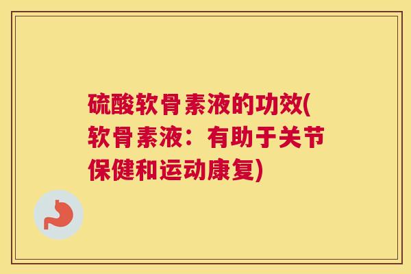 硫酸软骨素液的功效(软骨素液：有助于关节保健和运动康复)