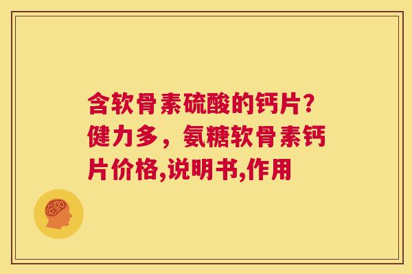 含软骨素硫酸的钙片？健力多，氨糖软骨素钙片价格,说明书,作用