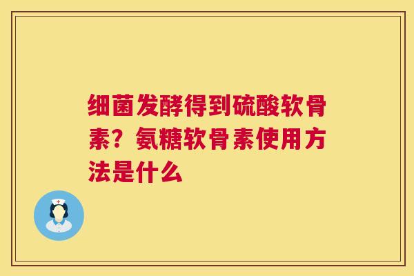 细菌发酵得到硫酸软骨素？氨糖软骨素使用方法是什么