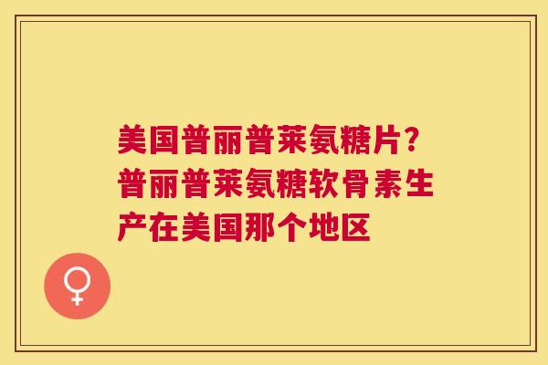 美国普丽普莱氨糖片？普丽普莱氨糖软骨素生产在美国那个地区