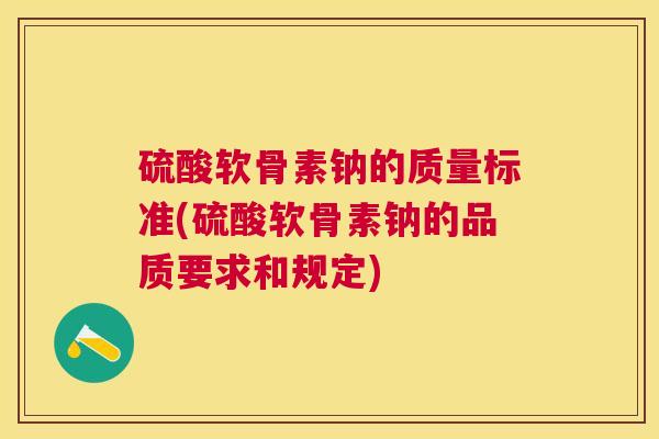 硫酸软骨素钠的质量标准(硫酸软骨素钠的品质要求和规定)
