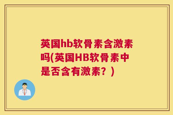 英国hb软骨素含激素吗(英国HB软骨素中是否含有激素？)
