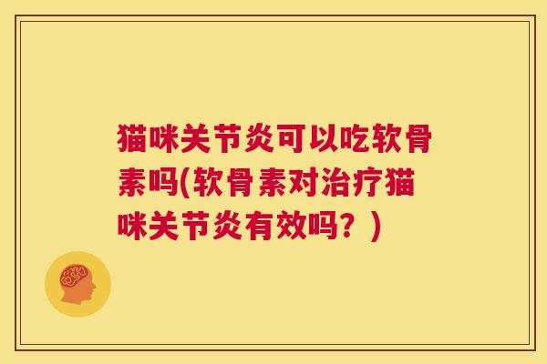 猫咪可以吃软骨素吗(软骨素对猫咪有效吗?) 猫咪可以吃软骨素吗(软骨素对猫咪有效吗?)