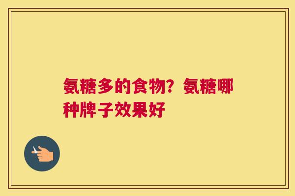 氨糖多的食物?氨糖哪种牌子效果好 氨糖多的食物?氨糖哪种牌子效果好