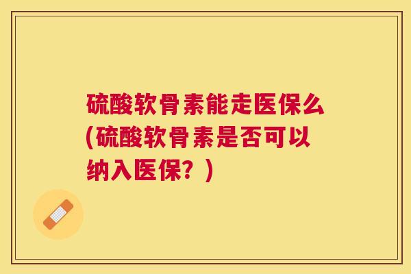硫酸软骨素能走医保么(硫酸软骨素是否可以纳入医保？)