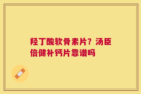 羟丁酸软骨素片？汤臣倍健补钙片靠谱吗