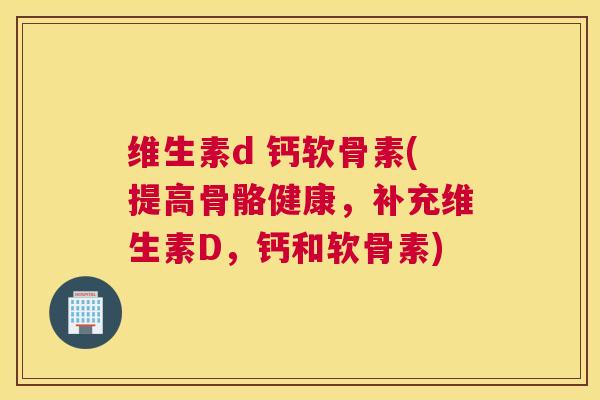 维生素d 钙软骨素(提高骨骼健康，补充维生素D，钙和软骨素)