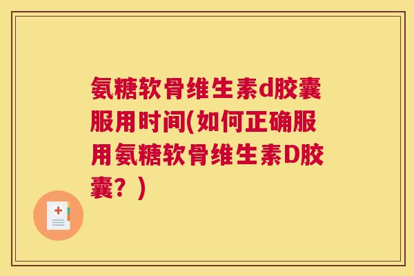 氨糖软骨维生素d胶囊服用时间(如何正确服用氨糖软骨维生素D胶囊？)
