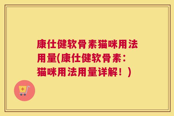 康仕健软骨素猫咪用法用量(康仕健软骨素：猫咪用法用量详解！)