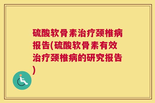硫酸软骨素治疗颈椎病报告(硫酸软骨素有效治疗颈椎病的研究报告)