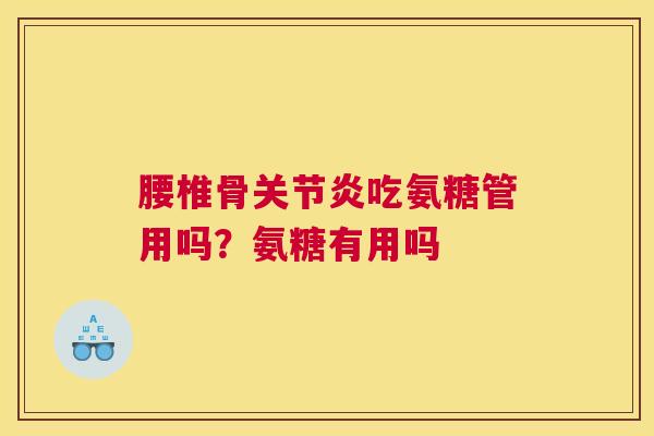 腰椎骨关节炎吃氨糖管用吗？氨糖有用吗